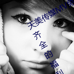 天美传媒MV免费观看:免费提供全网最齐全的福利视频资源 （返。