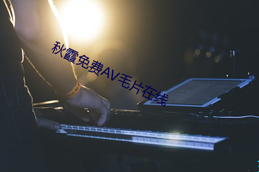 秋霞免费AV毛(毛)片在线(線)