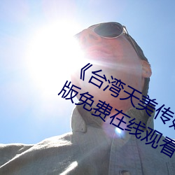 《台湾(wān)天(tiān)美传媒果冻传媒的影片》完整版免费(fèi)在线观(guān)看