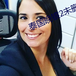 泰(泰)国晚锒2未删(刪)减(減)版在(在)线播