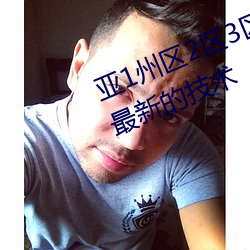 亚1州区2区3区4区产品据说使用了最新的技术 （齿少心锐）