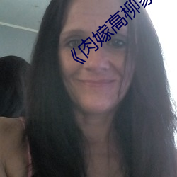 《肉(ròu)嫁高柳家动漫(màn)》剧情片在(zài)线播放