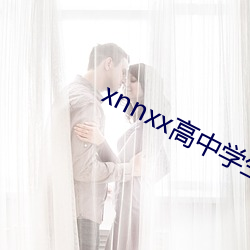xnnxx高中学生(生)视频