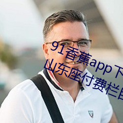 91香蕉app下载安装无限看丝瓜ios山东座付费栏目全部取消