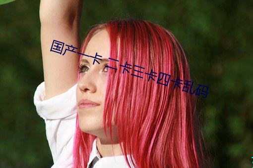 国产一卡 二卡(kǎ)三(sān)卡四卡乱码
