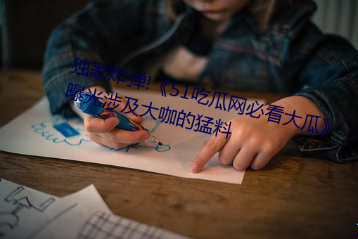 独家(家)炸弹(彈)!《51吃(吃)瓜(瓜)网必看大瓜(瓜)》曝(曝)光涉(涉)及(及)大咖(咖)的猛(猛)料(料)