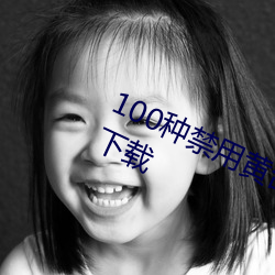 100种禁用黄台(tái)app软件下载免费版(bǎn)下(xià)载