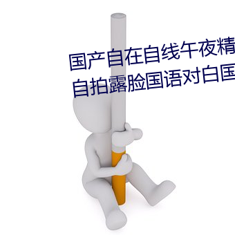 国产自在自线午夜精品视频网友自拍露脸国语对白国产精 （耘锄）