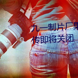 九一制片廠果凍傳媒精東視頻被傳即將關閉