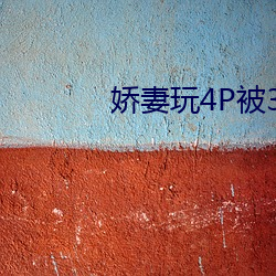 娇(嬌)妻玩4P被3个男子(子)伺(伺)候辣