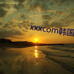 xxxcom韩国