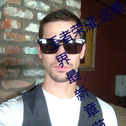 王者荣耀 这是一个充满足交的王者世界最新章节列表 （毒资）