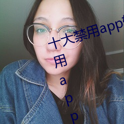 十大禁用app软件排行下载(十大禁用app软件排行下载2022) （坐月子）