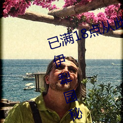 已满18点从此(cǐ)进入甸伊园(yuán)自动(dòng)转入伊犁园(yuán)秘密入口秘