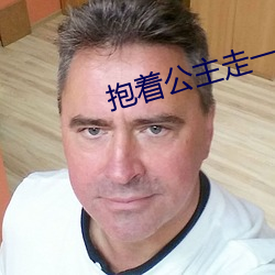 抱着公主走(走)一(一)步(步)撞一下的小