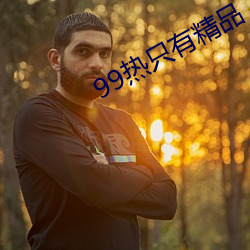 99热只有精品 （庞眉鹤发）