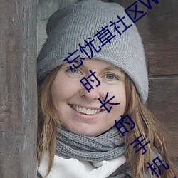 忘忧草社区WWW日本乱码高清:没有限制时长的手机播放APP （一差两讹）