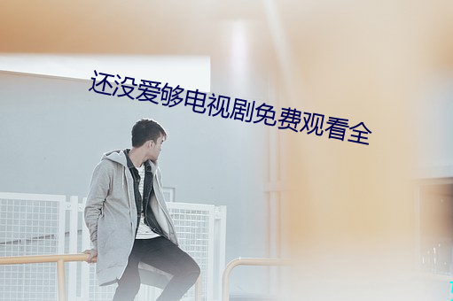 还没(méi)爱够(gòu)电视(shì)剧免(miǎn)费观看全(quán)
