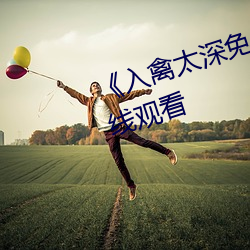 《入禽(qín)太深免费观看》高清不卡在(zài)线观看