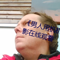 《男人用機機桶女人機機》神馬電影在線觀看