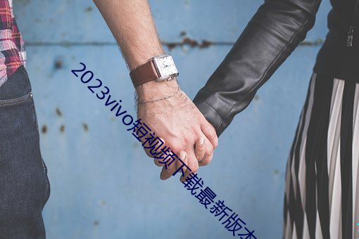 2023vivo短视频下载最新版本 （辨若悬河）