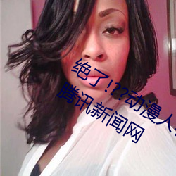 绝(絕)了!??动漫人物美女(女)被(被)吸乳羞羞漫画(畫)??腾讯新闻(聞)网