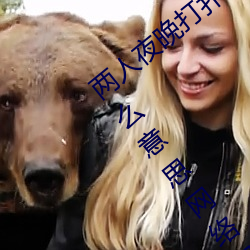 两(兩)人夜(夜)晚(晚)打扑克剧烈运动(動)又(又)疼又(又)叫代(代)表什么意思网络用(用)语(語)