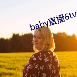 baby直播6tv老版本 （蝟起鸡连）