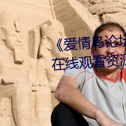 《爱(愛)情(情)岛论坛(壇)版(版)免费(費)路(路)线(線)1》网盘在(在)线观看资源(源)
