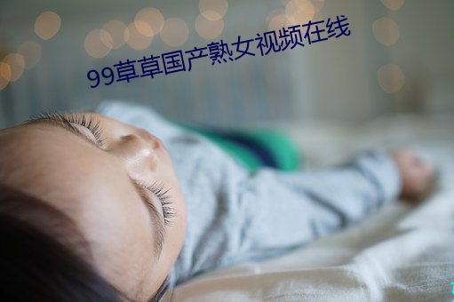 99草草国产(chn)熟女Ƶ(xiàn)