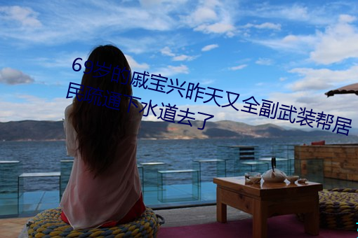 69岁的(de)戚宝(bǎo)兴(xīng)昨(zuó)天(tiān)又全副武装帮居民疏(shū)通下水道(dào)去(qù)了