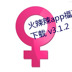 火(火)辣(辣)辣(辣)app福引导大(大)全深夜福利版(版)下载 v3.1.2