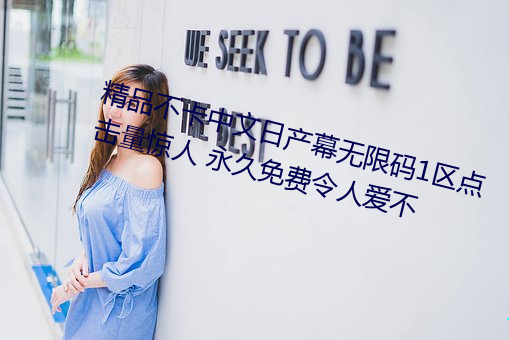 精品不卡中文日产幕无限码1区点击量惊人 永久(jiǔ)免费令人爱不