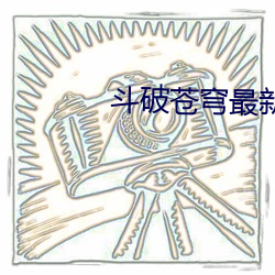 斗破苍(cāng)穹最(zuì)新章(zhāng)节列表