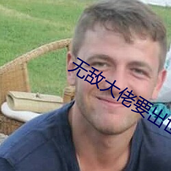 无敌大佬要出(出)世(世)