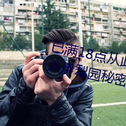 已满(滿)18点从(從)此进(進)入甸伊园(園)自动转(轉)入(入)伊犁园秘(秘)密(密)入口
