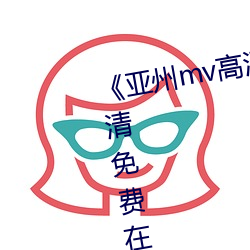 《亚州mv高清砖码2022免费超清免费在线观看