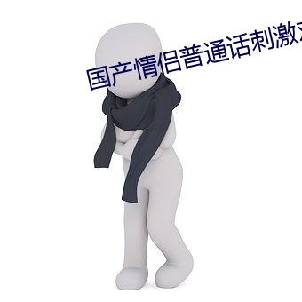 国(guó)产情侣(lǚ)普通话(huà)刺激对白