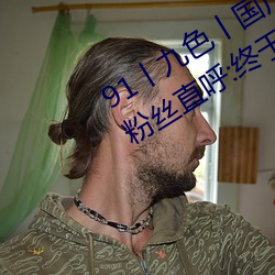 91丨九(九)色(色)丨国产熟女无出(出)入次数限制(制)!粉(粉)丝(絲)直呼(呼):终于能(能)看个(個)过(過)