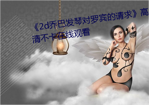 《2d乔巴发琴对罗宾的请求》高清不卡在线观看 （乾乾翼翼）