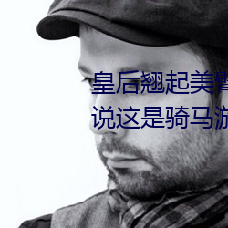 皇后翘起美臂迎巨龙txt我骗妹妹说这是骑马游戏