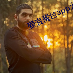 爱浪黄台app大秀 （感今惟昔）