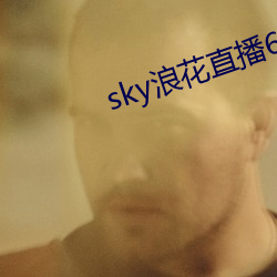 sky浪花直播616tv