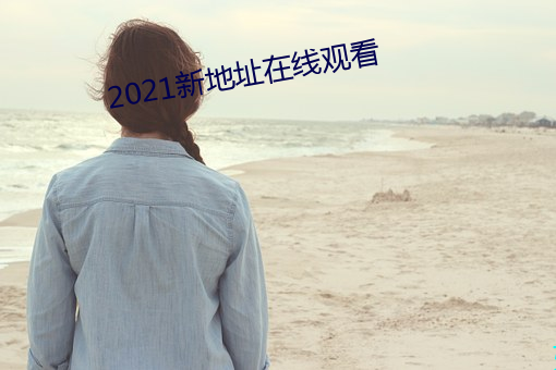 2021新(新)地(地)址(址)在线观(觀)看(看)