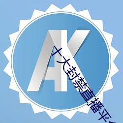 十大封禁直播平台 （胁肩低眉）