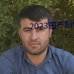 2023国产刮伦真实视频