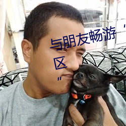 与(與)朋(朋)友(友)畅游(遊)“自偷(偷)自偷自愉产区一区(區)”