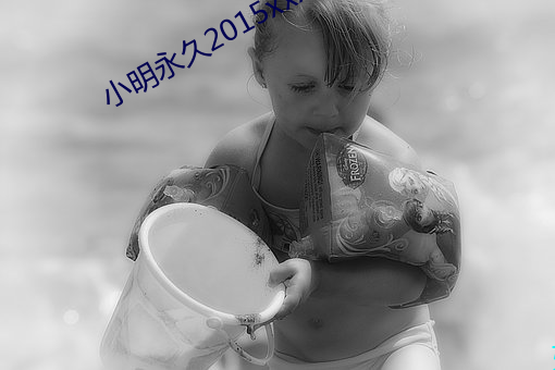 小明永久2015xxx免费看 （再衰三竭）