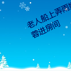 老人船上弄雨婷第12章 老卫抱着淑蓉进房间 （压板）
