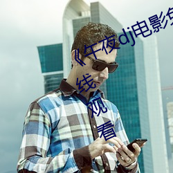 《午夜dj电影免费观看》免费高清在线观看
